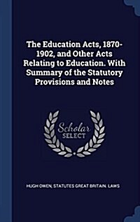 The Education Acts, 1870-1902, and Other Acts Relating to Education. with Summary of the Statutory Provisions and Notes (Hardcover)
