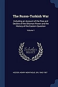 The Russo-Turkish War: Including an Account of the Rise and Decline of the Ottoman Power and the History of the Eastern Question; Volume 1 (Paperback)