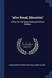 after Bread, Education: A Plan For The State Feeding Of School Children (Paperback)