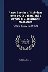 A New Species of Globidens from South Dakota, and a Review of Globidentine Mosasaurs: Fieldiana, Geology, Vol.33, No.13 (Paperback)