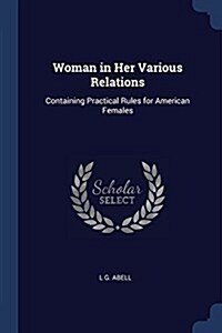 Woman in Her Various Relations: Containing Practical Rules for American Females (Paperback)