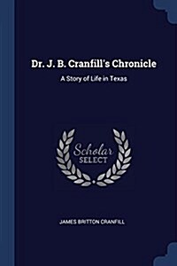 Dr. J. B. Cranfills Chronicle: A Story of Life in Texas (Paperback)