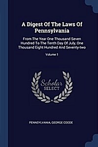 A Digest of the Laws of Pennsylvania: From the Year One Thousand Seven Hundred to the Tenth Day of July, One Thousand Eight Hundred and Seventy-Two; V (Paperback)