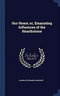 Our Home; Or, Emanating Influences of the Hearthstone (Hardcover)