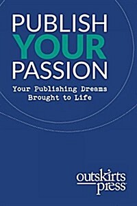 Outskirts Press Presents Publish Your Passion: Your Publishing Dreams Brought to Life (Paperback)