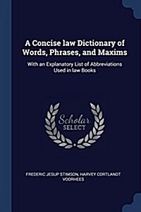 A Concise Law Dictionary of Words, Phrases, and Maxims: With an Explanatory List of Abbreviations Used in Law Books (Paperback)