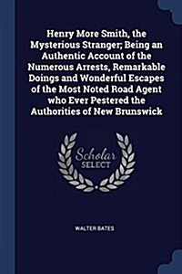 Henry More Smith, the Mysterious Stranger; Being an Authentic Account of the Numerous Arrests, Remarkable Doings and Wonderful Escapes of the Most Not (Paperback)