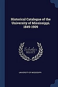 Historical Catalogue of the University of Mississippi. 1849-1909 (Paperback)