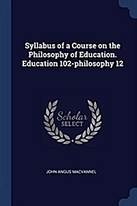 Syllabus of a Course on the Philosophy of Education. Education 102-Philosophy 12 (Paperback)