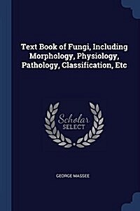 Text Book of Fungi, Including Morphology, Physiology, Pathology, Classification, Etc (Paperback)