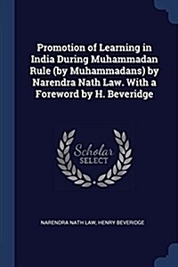 Promotion of Learning in India During Muhammadan Rule (by Muhammadans) by Narendra Nath Law. with a Foreword by H. Beveridge (Paperback)