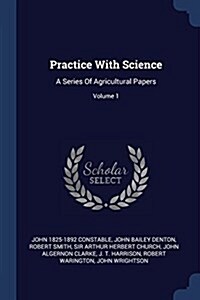 Practice with Science: A Series of Agricultural Papers; Volume 1 (Paperback)
