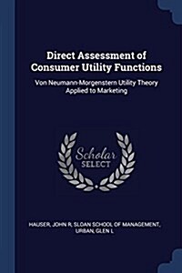 Direct Assessment of Consumer Utility Functions: Von Neumann-Morgenstern Utility Theory Applied to Marketing (Paperback)