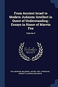 From Ancient Israel to Modern Judaism: Intellect in Quest of Understanding: Essays in Honor of Marvin Fox: Volume 3 (Paperback)