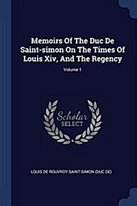 Memoirs of the Duc de Saint-Simon on the Times of Louis XIV, and the Regency; Volume 1 (Paperback)