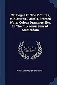 Catalogue of the Pictures, Miniatures, Pastels, Framed Water Colour Drawings, Etc. in the Rijks-Museum at Amsterdam (Paperback)