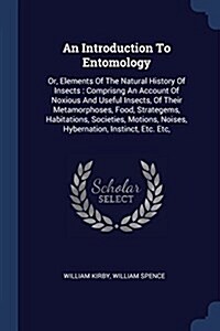 An Introduction to Entomology: Or, Elements of the Natural History of Insects: Comprisng an Account of Noxious and Useful Insects, of Their Metamorph (Paperback)
