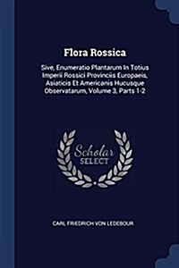 Flora Rossica: Sive, Enumeratio Plantarum in Totius Imperii Rossici Provinciis Europaeis, Asiaticis Et Americanis Hucusque Observatar (Paperback)