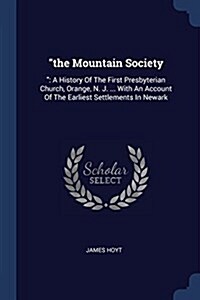 The Mountain Society: : A History of the First Presbyterian Church, Orange, N. J. ... with an Account of the Earliest Settlements in Newark (Paperback)