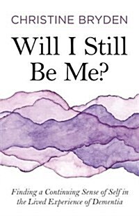 Will I Still Be Me? : Finding a Continuing Sense of Self in the Lived Experience of Dementia (Paperback)