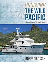 Crossing the Wild Pacific: Captains Log of the Yacht Argo Volume 1 (Paperback)