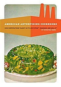 American Advertising Cookbooks: How Corporations Taught Us to Love Bananas, Spam, and Jell-O (Paperback)