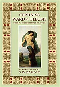 Cephalos: Ward of Eleusis: Book IV: The High Prince of Attica (Hardcover)