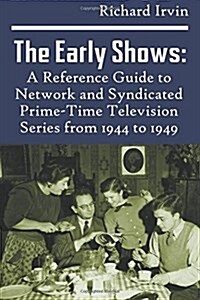 The Early Shows: A Reference Guide to Network and Syndicated Primetime Television Series from 1944 to 1949 (Paperback)