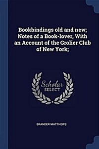Bookbindings Old and New; Notes of a Book-Lover, with an Account of the Grolier Club of New York; (Paperback)