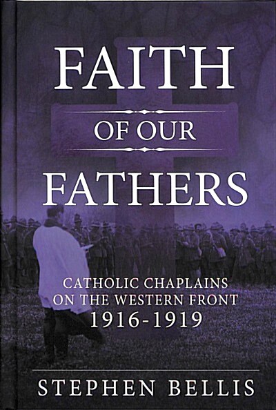 Faith of Our Fathers : Catholic Chaplains with the British Army on the Western Front 1916-19 (Hardcover)