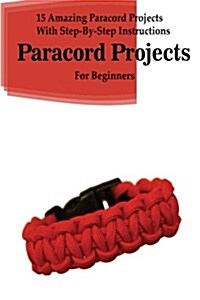 Paracord Projects: 15 Amazing Paracord Projects with Step-By-Step Instructions for Beginners: (Paracord Bracelet, Paracord Survival Belt, (Paperback)