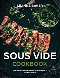 Sous Vide Cookbook: The Effortless Technique for Perfectly Cooked Meals (Paperback)