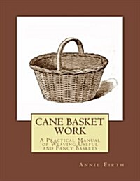 Cane Basket Work: A Practical Manual of Weaving Useful and Fancy Baskets (Paperback)