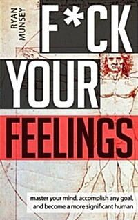F*ck Your Feelings: Master Your Mind, End Self-Doubt, and Become a More Significant Human (Paperback)