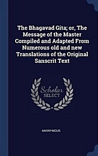 The Bhagavad Gita; Or, the Message of the Master Compiled and Adapted from Numerous Old and New Translations of the Original Sanscrit Text (Hardcover)
