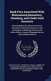 Bank Fees Associated with Maintaining Depository, Checking, and Credit Card Accounts: Hearing Before the Subcommittee on Consumer Credit and Insurance (Hardcover)