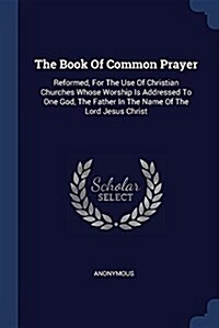 The Book of Common Prayer: Reformed, for the Use of Christian Churches Whose Worship Is Addressed to One God, the Father in the Name of the Lord (Paperback)