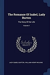 The Romance of Isabel, Lady Burton: The Story of Her Life; Volume 1 (Paperback)