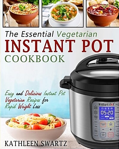 The Essential Vegetarian Instant Pot Cookbook: Easy and Delicious Instant Pot Vegetarian Recipes for Rapid Weight Loss (Paperback)