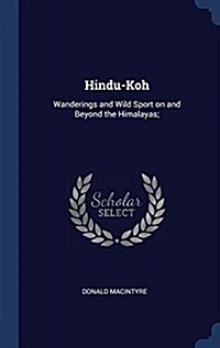 Hindu-Koh: Wanderings and Wild Sport on and Beyond the Himalayas; (Hardcover)