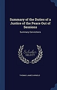 Summary of the Duties of a Justice of the Peace Out of Sessions: Summary Convictions (Hardcover)