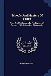 Schools and Masters of Fence: From the Middle Ages to the Eighteenth Century: With a Complete Bibliography (Paperback)