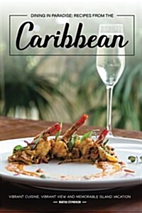 Dining in Paradise: Recipes from the Caribbean: Vibrant Cuisine, Vibrant View and Memorable Island Vacation (Paperback)