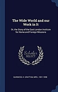 The Wide World and Our Work in It: Or, the Story of the East London Institute for Home and Foreign Missions (Hardcover)