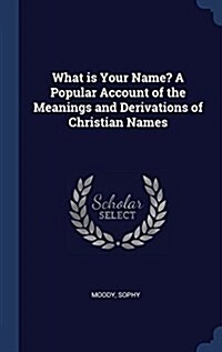 What Is Your Name? a Popular Account of the Meanings and Derivations of Christian Names (Hardcover)