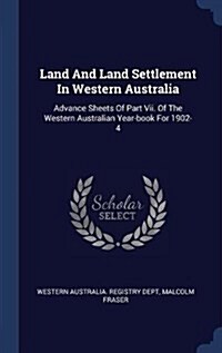 Land and Land Settlement in Western Australia: Advance Sheets of Part VII. of the Western Australian Year-Book for 1902-4 (Hardcover)