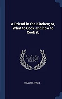 A Friend in the Kitchen; Or, What to Cook and How to Cook It; (Hardcover)