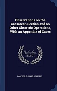 Observations on the Caesarean Section and on Other Obstetric Operations, with an Appendix of Cases (Hardcover)