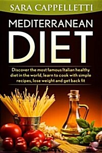 The Mediterranean Diet: Discover the Most Famous Italian Healthy Diet in the World, Learn to Cook with Simple Recipes, Lose Weight and Get Bac (Paperback)