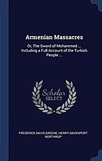 Armenian Massacres: Or, the Sword of Mohammed ... Including a Full Account of the Turkish People ... (Hardcover)